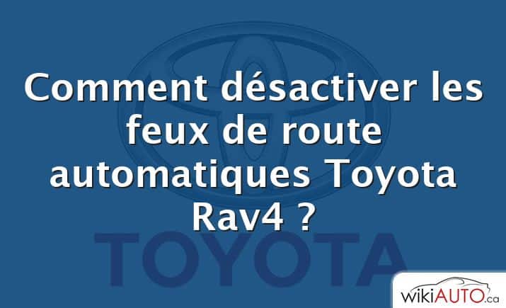 Comment désactiver les feux de route automatiques Toyota Rav4 ?