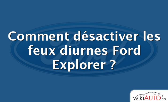 Comment désactiver les feux diurnes Ford Explorer ?