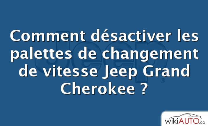 Comment désactiver les palettes de changement de vitesse Jeep Grand Cherokee ?