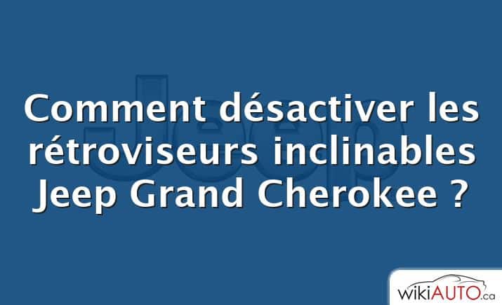 Comment désactiver les rétroviseurs inclinables Jeep Grand Cherokee ?