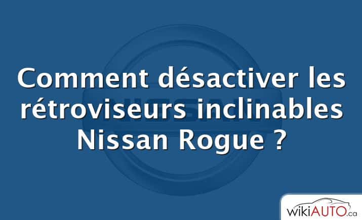 Comment désactiver les rétroviseurs inclinables Nissan Rogue ?