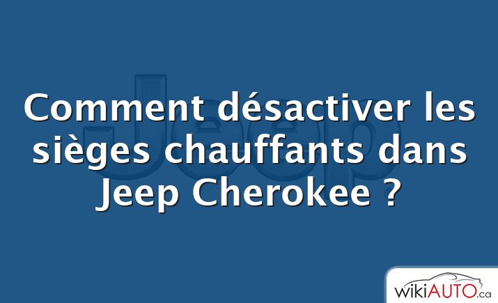 Comment désactiver les sièges chauffants dans Jeep Cherokee ?