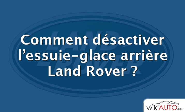 Comment désactiver l’essuie-glace arrière Land Rover ?