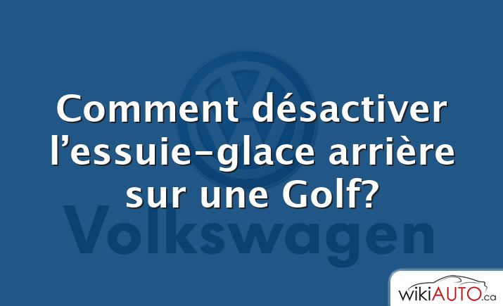 Comment désactiver l’essuie-glace arrière sur une Golf?