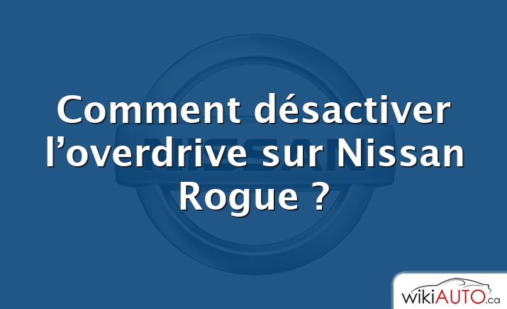 Comment désactiver l’overdrive sur Nissan Rogue ?