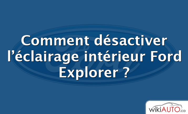 Comment désactiver l’éclairage intérieur Ford Explorer ?