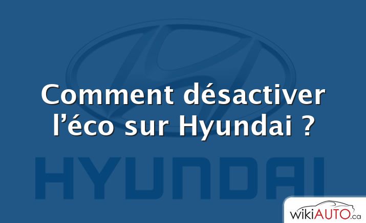 Comment désactiver l’éco sur Hyundai ?