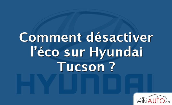 Comment désactiver l’éco sur Hyundai Tucson ?