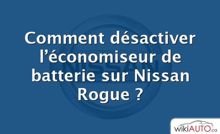 Comment désactiver l’économiseur de batterie sur Nissan Rogue ?