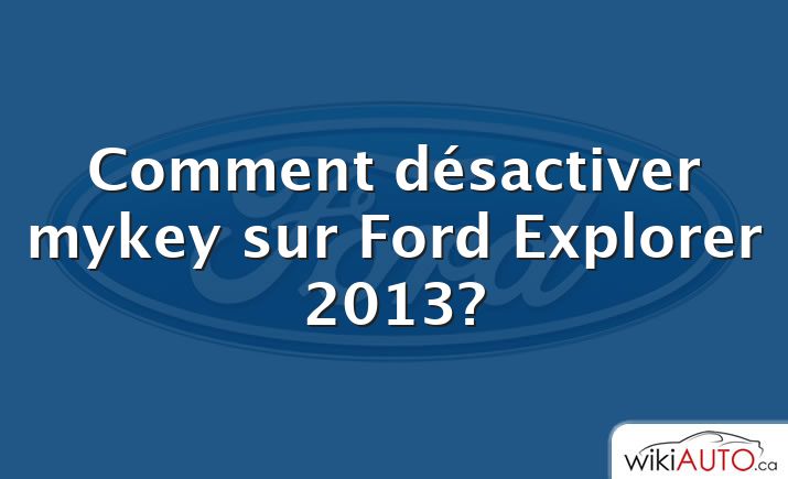 Comment désactiver mykey sur Ford Explorer 2013?