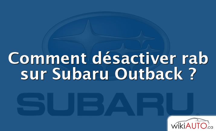 Comment désactiver rab sur Subaru Outback ?