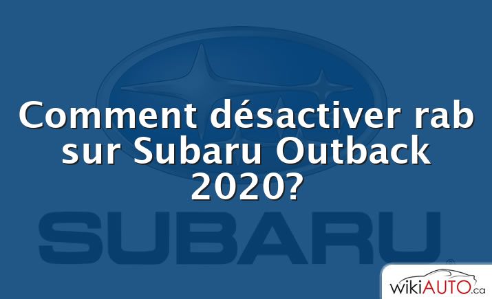 Comment désactiver rab sur Subaru Outback 2020?