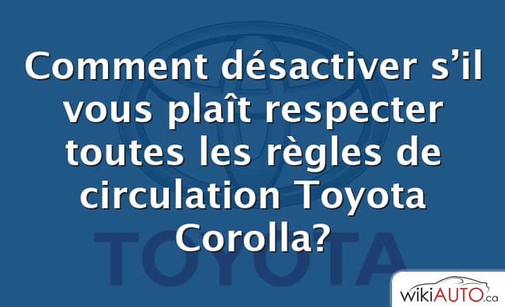 Comment désactiver s’il vous plaît respecter toutes les règles de circulation Toyota Corolla?