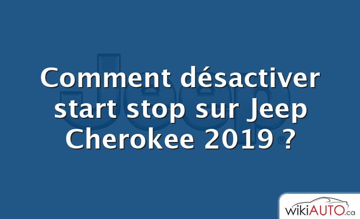 Comment désactiver start stop sur Jeep Cherokee 2019 ?