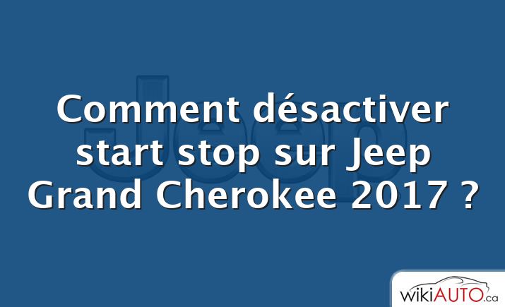 Comment désactiver start stop sur Jeep Grand Cherokee 2017 ?