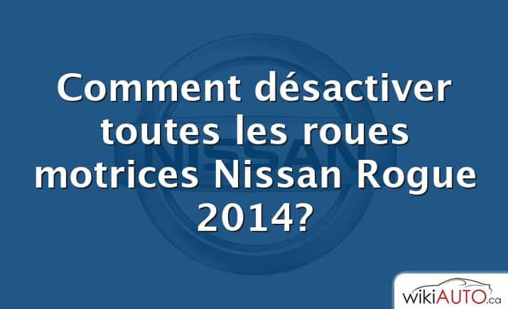 Comment désactiver toutes les roues motrices Nissan Rogue 2014?