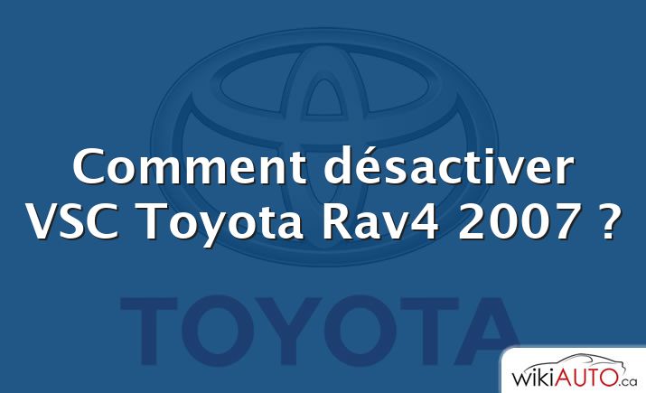 Comment désactiver VSC Toyota Rav4 2007 ?
