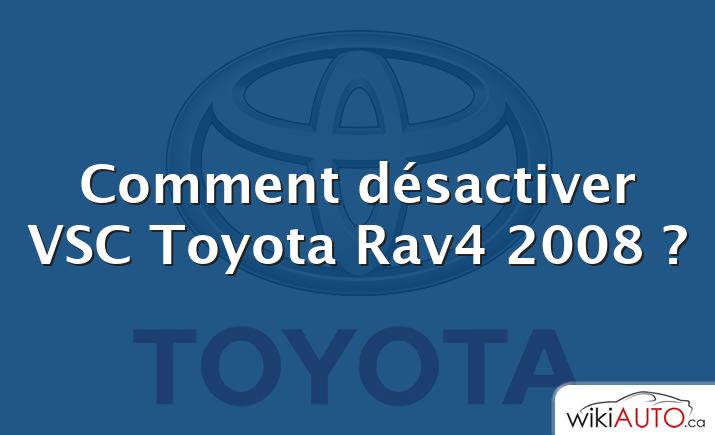 Comment désactiver VSC Toyota Rav4 2008 ?