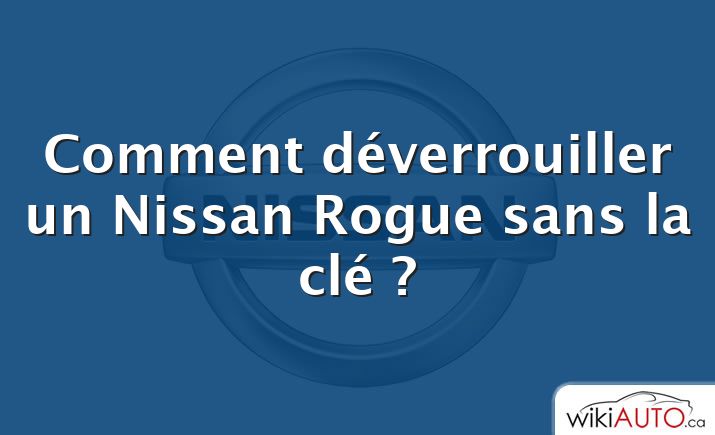 Comment déverrouiller un Nissan Rogue sans la clé ?