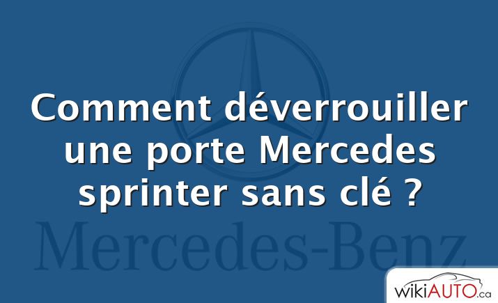 Comment déverrouiller une porte Mercedes sprinter sans clé ?