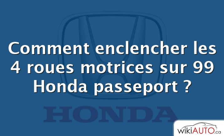 Comment enclencher les 4 roues motrices sur 99 Honda passeport ?