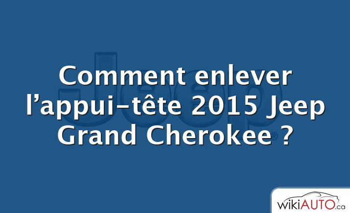 Comment enlever l’appui-tête 2015 Jeep Grand Cherokee ?