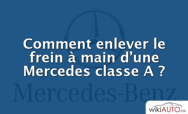 Comment enlever le frein à main d’une Mercedes classe A ?