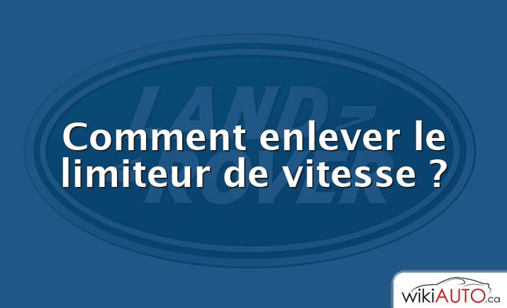 Comment enlever le limiteur de vitesse ?