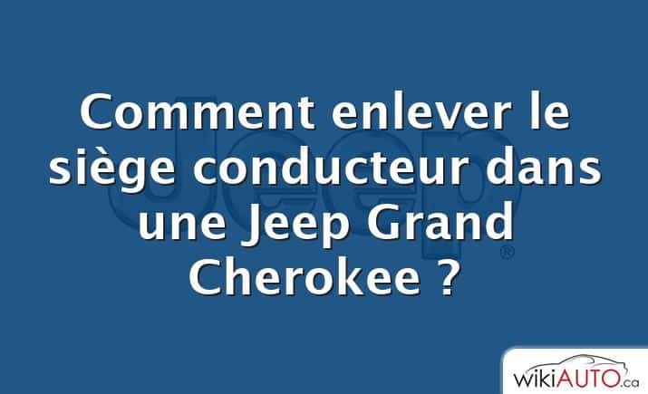 Comment enlever le siège conducteur dans une Jeep Grand Cherokee ?