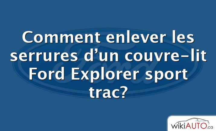 Comment enlever les serrures d’un couvre-lit Ford Explorer sport trac?