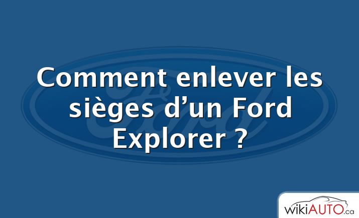 Comment enlever les sièges d’un Ford Explorer ?