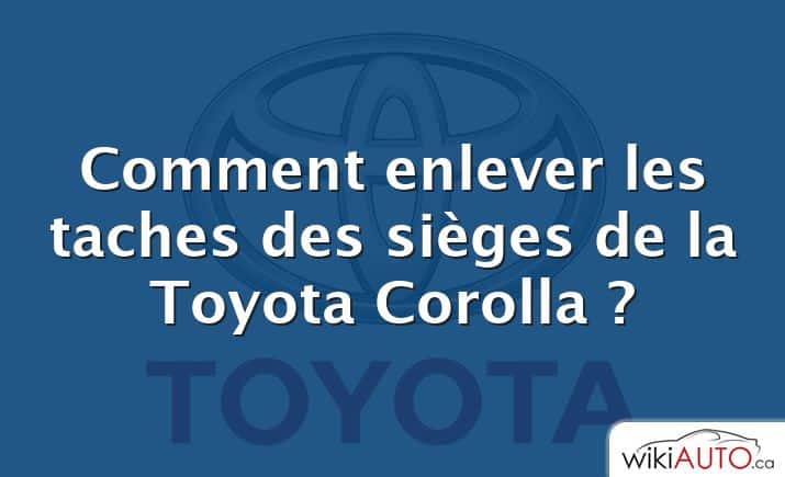 Comment enlever les taches des sièges de la Toyota Corolla ?
