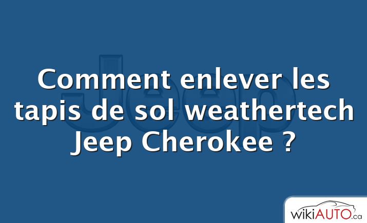 Comment enlever les tapis de sol weathertech Jeep Cherokee ?