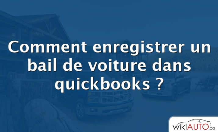 Comment enregistrer un bail de voiture dans quickbooks ?