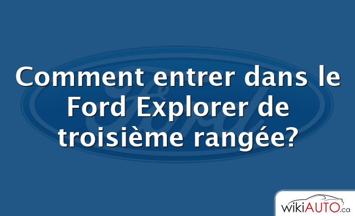 Comment entrer dans le Ford Explorer de troisième rangée?