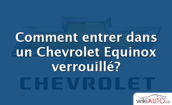Comment entrer dans un Chevrolet Equinox verrouillé?