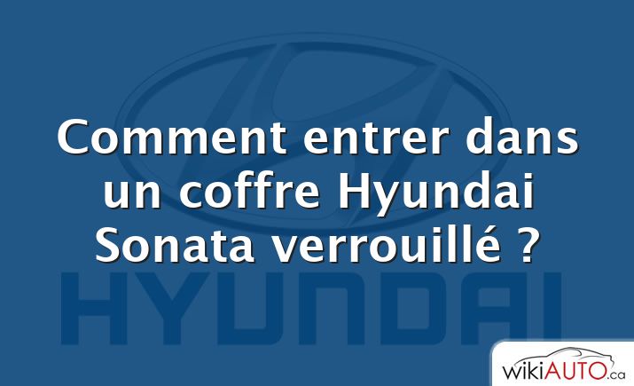 Comment entrer dans un coffre Hyundai Sonata verrouillé ?