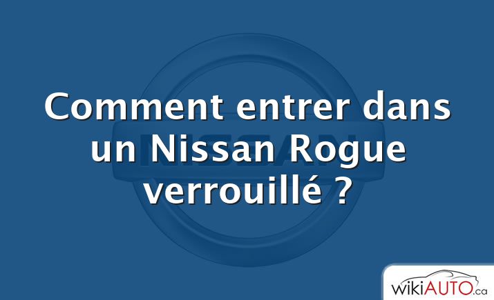 Comment entrer dans un Nissan Rogue verrouillé ?