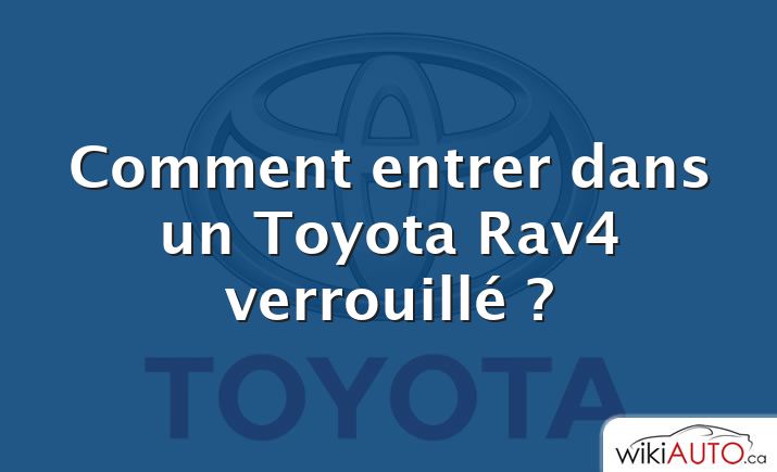 Comment entrer dans un Toyota Rav4 verrouillé ?