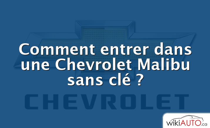 Comment entrer dans une Chevrolet Malibu sans clé ?