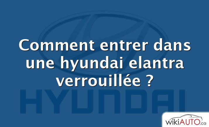 Comment entrer dans une hyundai elantra verrouillée ?