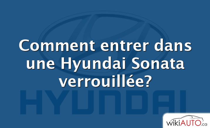 Comment entrer dans une Hyundai Sonata verrouillée?
