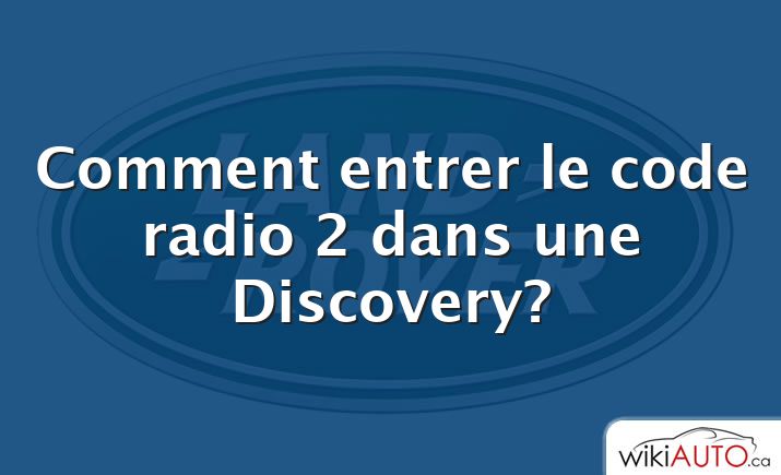 Comment entrer le code radio 2 dans une Discovery?