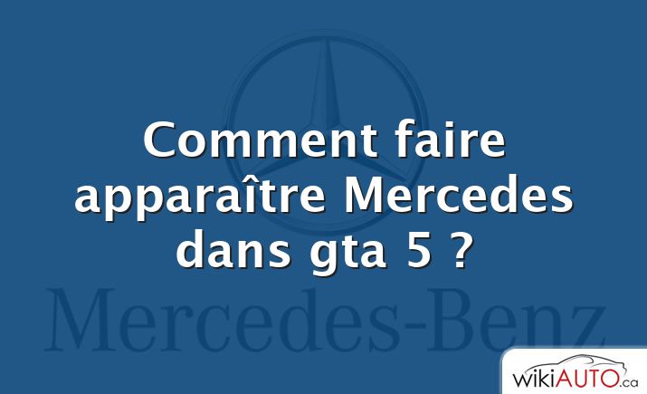 Comment faire apparaître Mercedes dans gta 5 ?