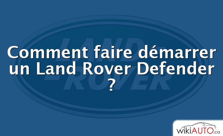 Comment faire démarrer un Land Rover Defender ?