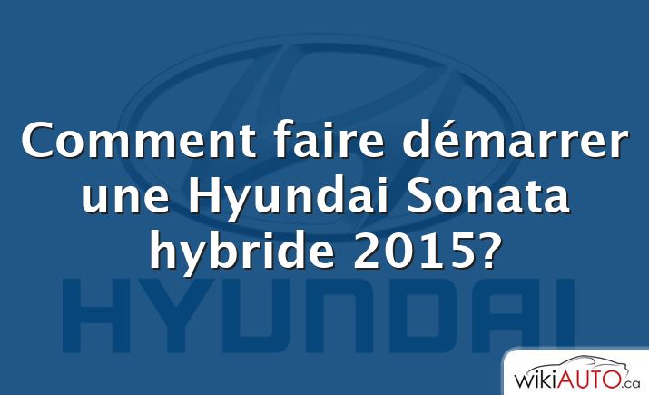 Comment faire démarrer une Hyundai Sonata hybride 2015?