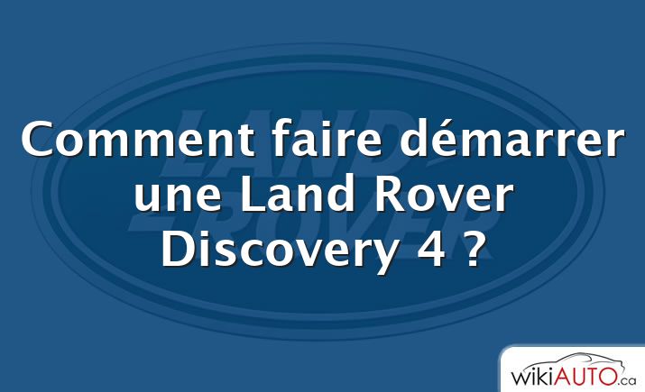 Comment faire démarrer une Land Rover Discovery 4 ?