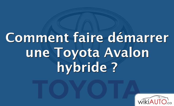 Comment faire démarrer une Toyota Avalon hybride ?