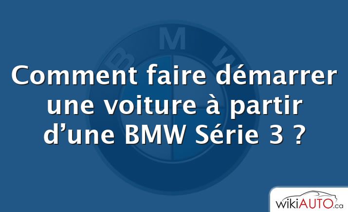 Comment faire démarrer une voiture à partir d’une BMW Série 3 ?