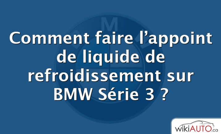 Comment faire l’appoint de liquide de refroidissement sur BMW Série 3 ?